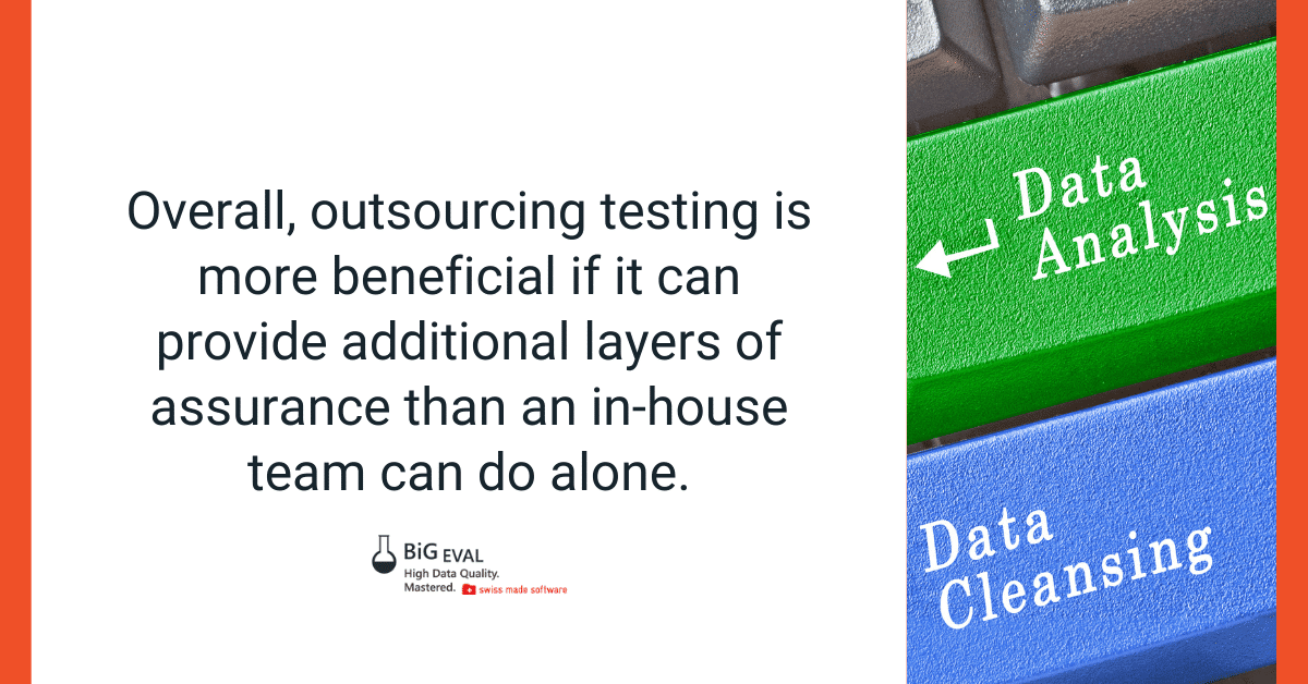 Overall, outsourcing testing is more beneficial if it can provide additional layers of assurance than an in-house team can do alone.