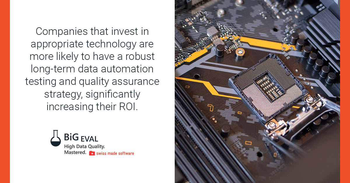Companies that invest in appropriate technology are more likely to have a robust long-term data automation testing and quality assurance strategy, significantly increasing their ROI.