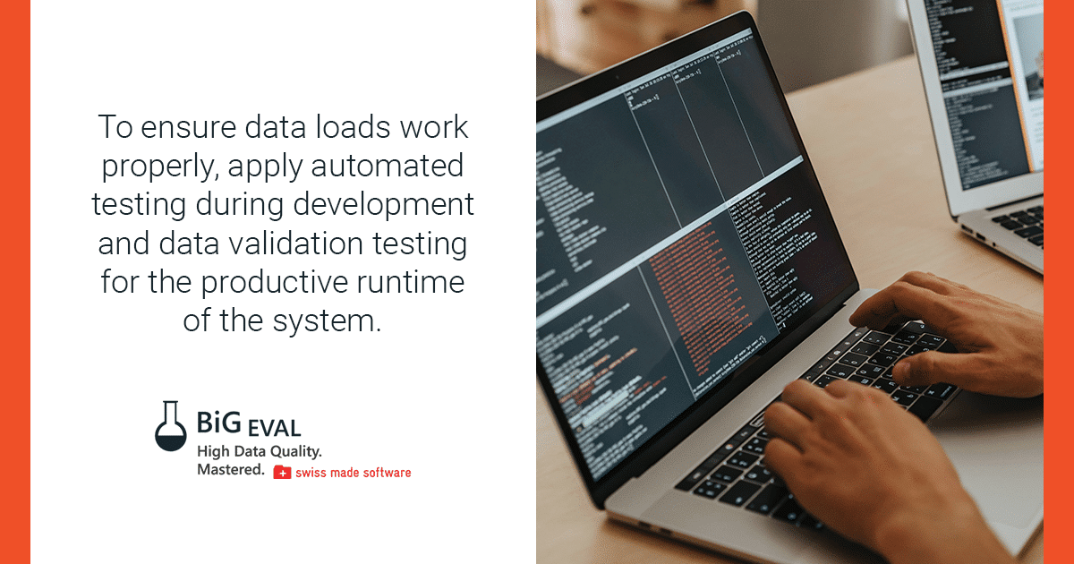 To ensure data loads work properly, apply automated testing during development and data validation testing  for the productive runtime of the system.